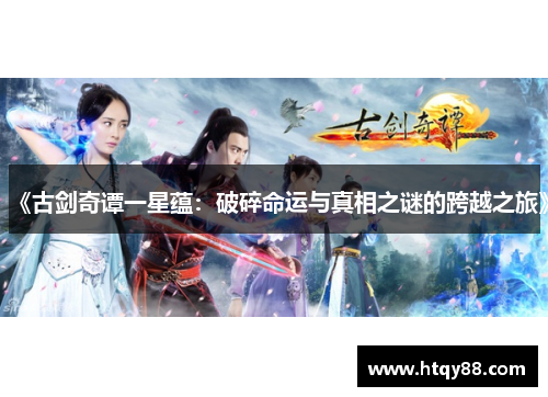 《古剑奇谭一星蕴：破碎命运与真相之谜的跨越之旅》