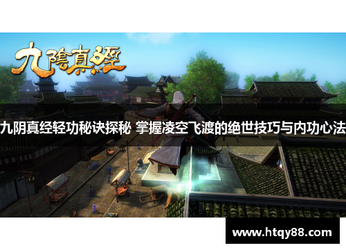 九阴真经轻功秘诀探秘 掌握凌空飞渡的绝世技巧与内功心法