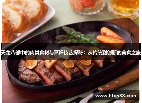 天龙八部中的肉类食材与烹饪技艺探秘：从传统到创新的美食之旅