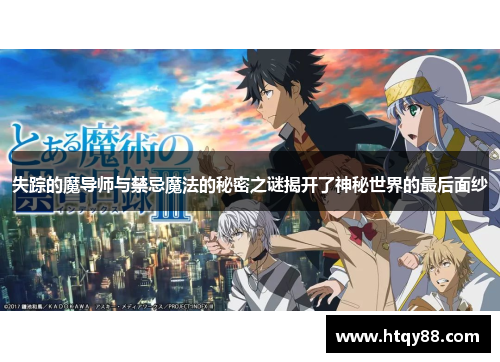 失踪的魔导师与禁忌魔法的秘密之谜揭开了神秘世界的最后面纱